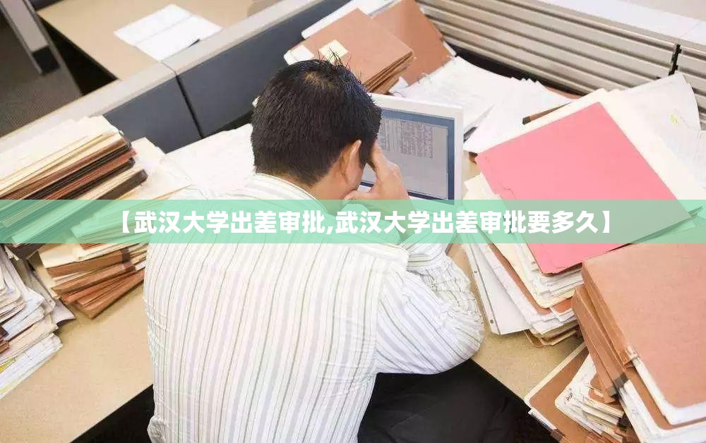 【武汉大学出差审批,武汉大学出差审批要多久】 【武汉大学出差审批,武汉大学出差审批要多久】