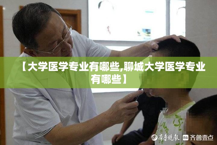 【大学医学专业有哪些,聊城大学医学专业有哪些】 【大学医学专业有哪些,聊城大学医学专业有哪些】