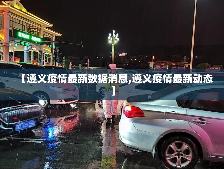 【遵义疫情最新数据消息,遵义疫情最新动态】