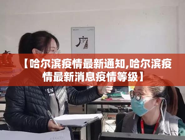 【哈尔滨疫情最新通知,哈尔滨疫情最新消息疫情等级】 【哈尔滨疫情最新通知,哈尔滨疫情最新消息疫情等级】