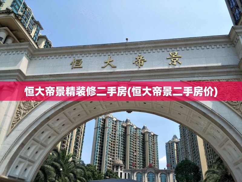 恒大帝景精装修二手房(恒大帝景二手房价) 恒大帝景精装修二手房(恒大帝景二手房价)