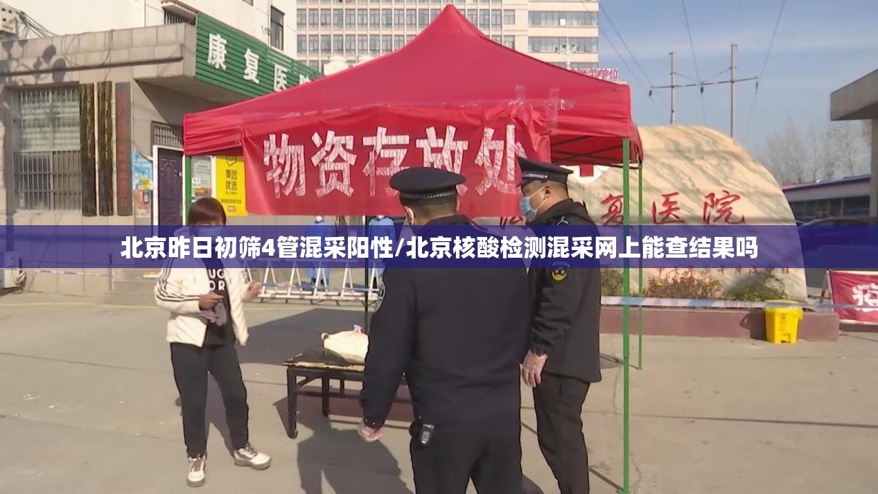 北京昨日初筛4管混采阳性/北京核酸检测混采网上能查结果吗