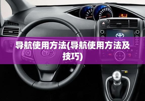 导航使用方法(导航使用方法及技巧) 导航使用方法(导航使用方法及技巧)