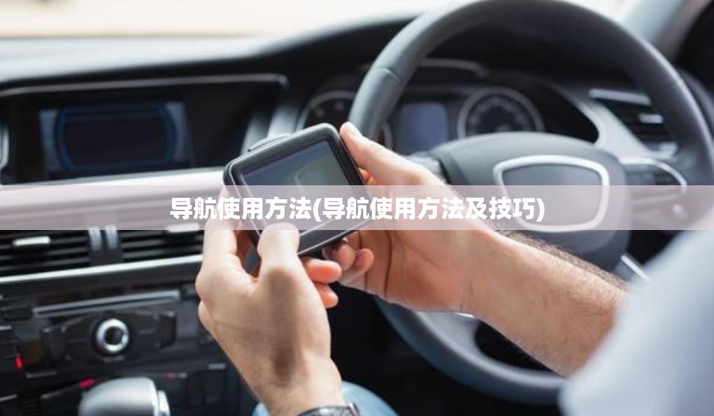导航使用方法(导航使用方法及技巧) 导航使用方法(导航使用方法及技巧)