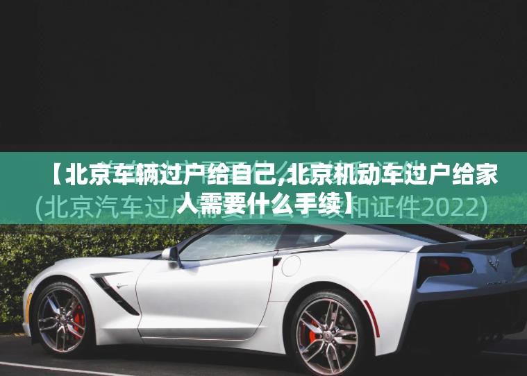 【北京车辆过户给自己,北京机动车过户给家人需要什么手续】 【北京车辆过户给自己,北京机动车过户给家人需要什么手续】