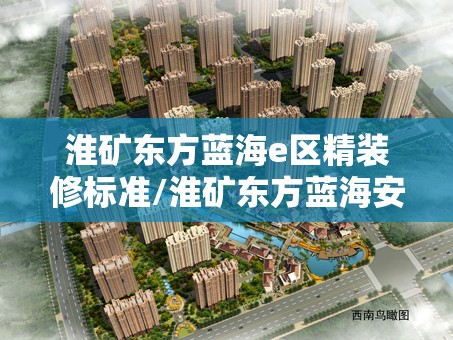 淮矿东方蓝海e区精装修标准/淮矿东方蓝海安居客 淮矿东方蓝海e区精装修标准/淮矿东方蓝海安居客