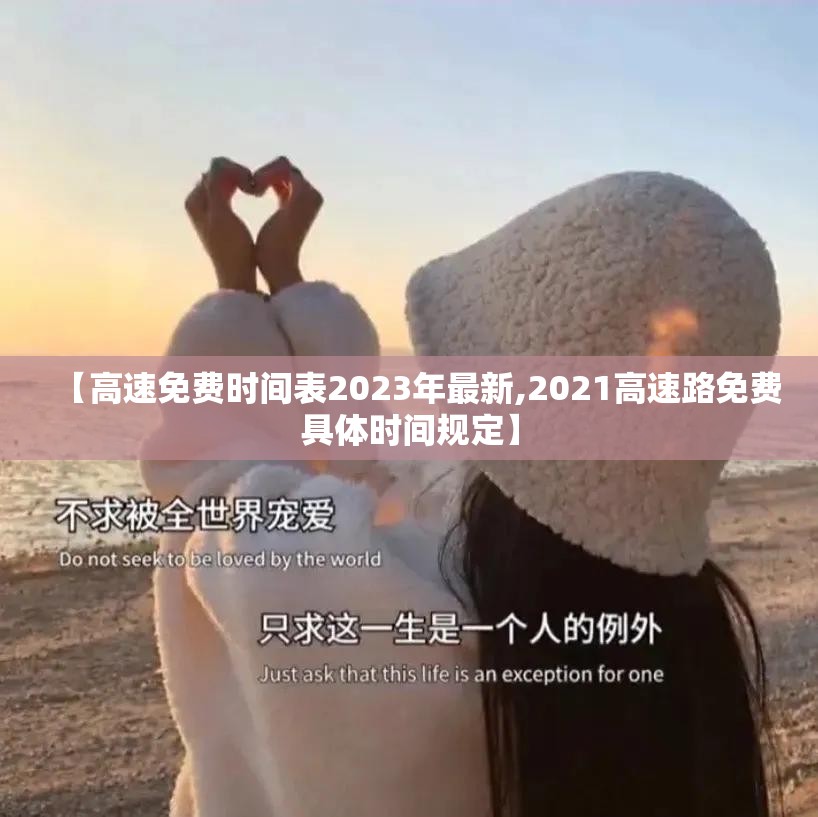【高速免费时间表2023年最新,2021高速路免费具体时间规定】 【高速免费时间表2023年最新,2021高速路免费具体时间规定】