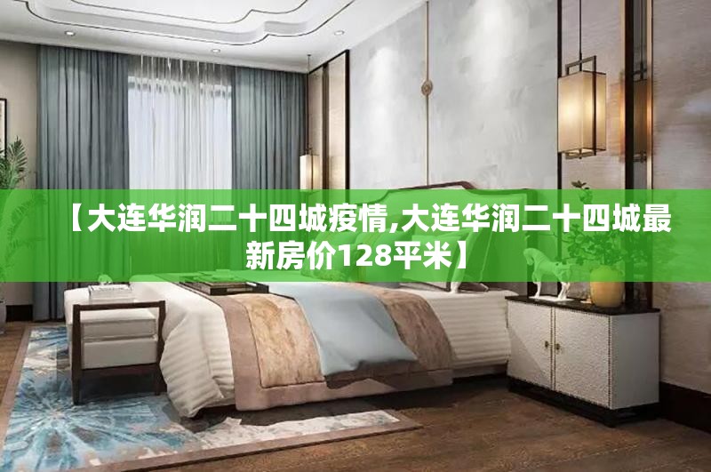 【大连华润二十四城疫情,大连华润二十四城最新房价128平米】 【大连华润二十四城疫情,大连华润二十四城最新房价128平米】
