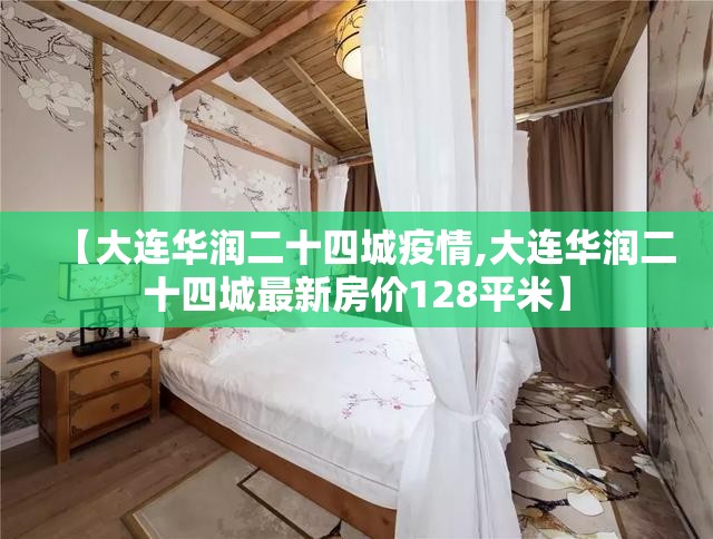 【大连华润二十四城疫情,大连华润二十四城最新房价128平米】 【大连华润二十四城疫情,大连华润二十四城最新房价128平米】