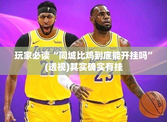 玩家必读“同城比鸡到底能开挂吗”(透视)其实确实有挂