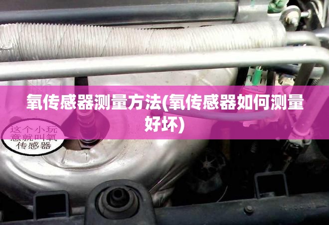 氧传感器测量方法(氧传感器如何测量好坏)