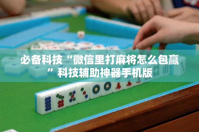 必备科技“微信里打麻将怎么包赢	”科技辅助神器手机版