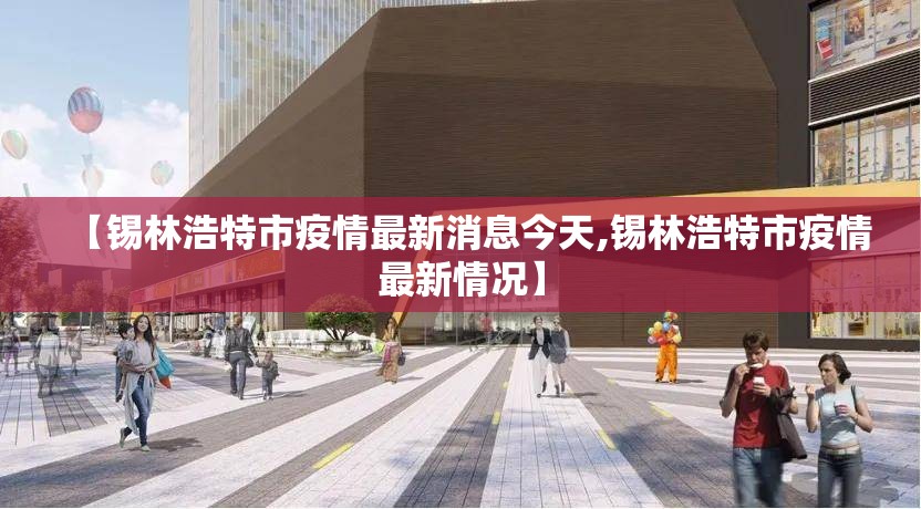 【锡林浩特市疫情最新消息今天,锡林浩特市疫情最新情况】 【锡林浩特市疫情最新消息今天,锡林浩特市疫情最新情况】