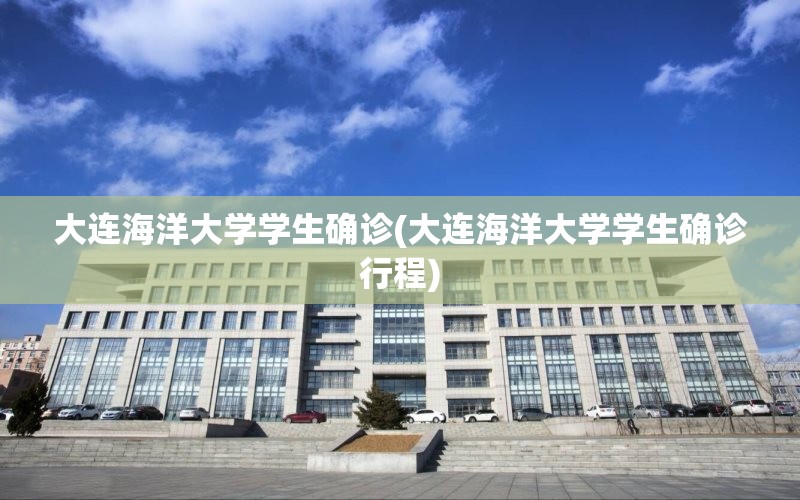 大连海洋大学学生确诊(大连海洋大学学生确诊行程) 大连海洋大学学生确诊(大连海洋大学学生确诊行程)