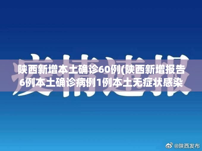 陕西新增本土确诊60例(陕西新增报告6例本土确诊病例1例本土无症状感染者) 陕西新增本土确诊60例(陕西新增报告6例本土确诊病例1例本土无症状感染者)