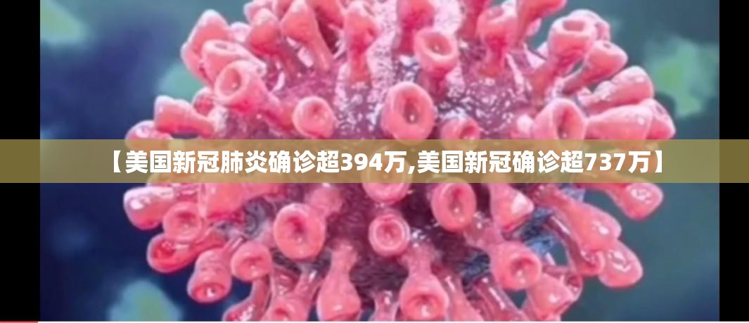 【美国新冠肺炎确诊超394万,美国新冠确诊超737万】 【美国新冠肺炎确诊超394万,美国新冠确诊超737万】