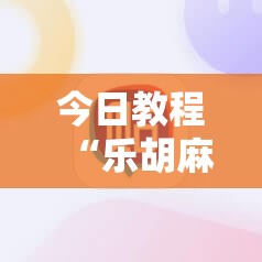 今日教程“乐胡麻将有没有挂”科技辅助神器手机版