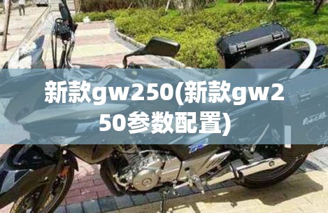 新款gw250(新款gw250参数配置) 新款gw250(新款gw250参数配置)