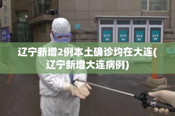 辽宁新增2例本土确诊均在大连(辽宁新增大连病例)