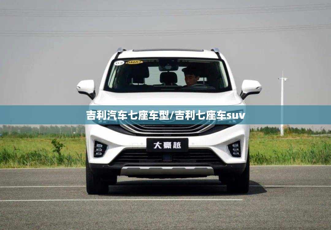 吉利汽车七座车型/吉利七座车suv 吉利汽车七座车型/吉利七座车suv