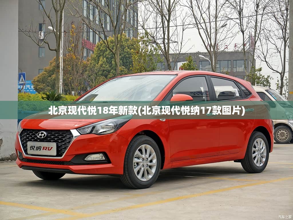 北京现代悦18年新款(北京现代悦纳17款图片) 北京现代悦18年新款(北京现代悦纳17款图片)
