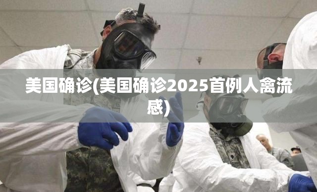 美国确诊(美国确诊2025首例人禽流感) 美国确诊(美国确诊2025首例人禽流感)