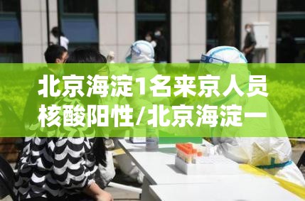 北京海淀1名来京人员核酸阳性/北京海淀一例患者轨迹