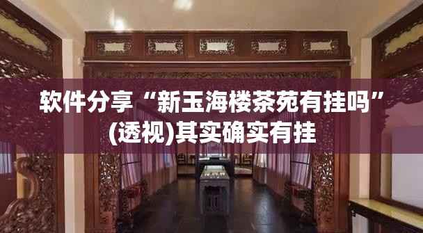 软件分享“新玉海楼茶苑有挂吗”(透视)其实确实有挂