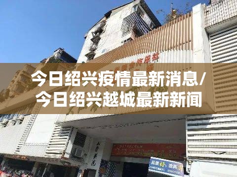 今日绍兴疫情最新消息/今日绍兴越城最新新闻 今日绍兴疫情最新消息/今日绍兴越城最新新闻