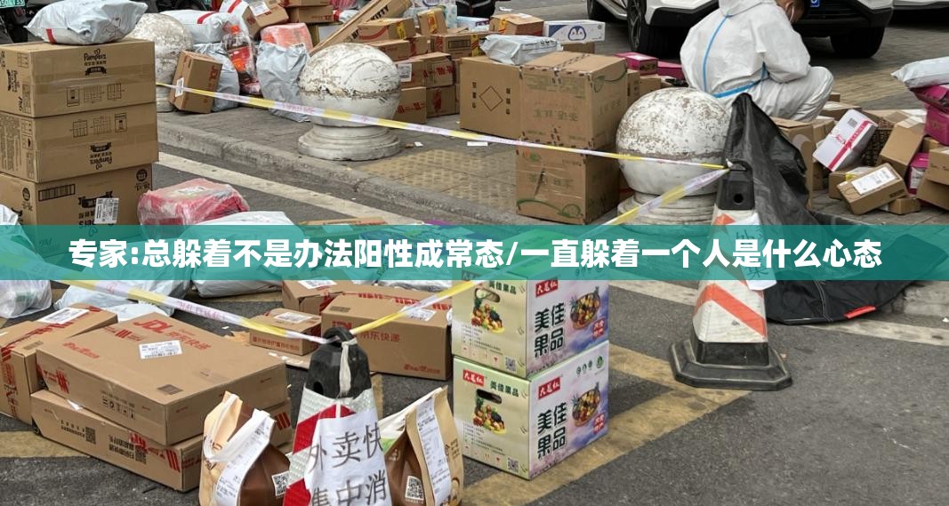 专家:总躲着不是办法阳性成常态/一直躲着一个人是什么心态 专家:总躲着不是办法阳性成常态/一直躲着一个人是什么心态