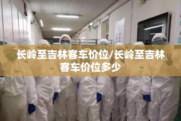 长岭至吉林客车价位/长岭至吉林客车价位多少 长岭至吉林客车价位/长岭至吉林客车价位多少