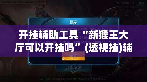 开挂辅助工具“新猴王大厅可以开挂吗”(透视挂)辅助下载教程
