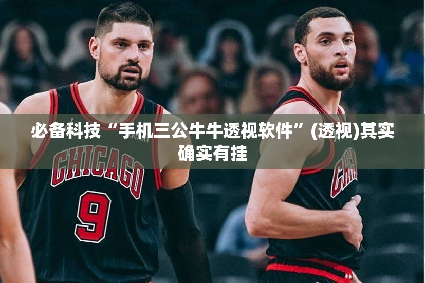 必备科技“手机三公牛牛透视软件”(透视)其实确实有挂