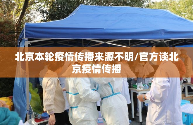 北京本轮疫情传播来源不明/官方谈北京疫情传播 北京本轮疫情传播来源不明/官方谈北京疫情传播