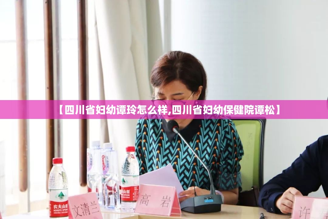 【四川省妇幼谭玲怎么样,四川省妇幼保健院谭松】 【四川省妇幼谭玲怎么样,四川省妇幼保健院谭松】