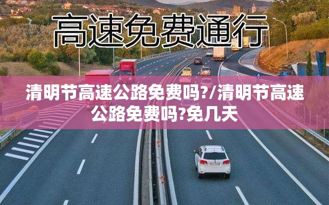 清明节高速公路免费吗?/清明节高速公路免费吗?免几天 清明节高速公路免费吗?/清明节高速公路免费吗?免几天