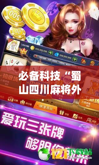 必备科技“蜀山四川麻将外卦神器下载安装免费官方的”开挂(透视)最新辅助详细