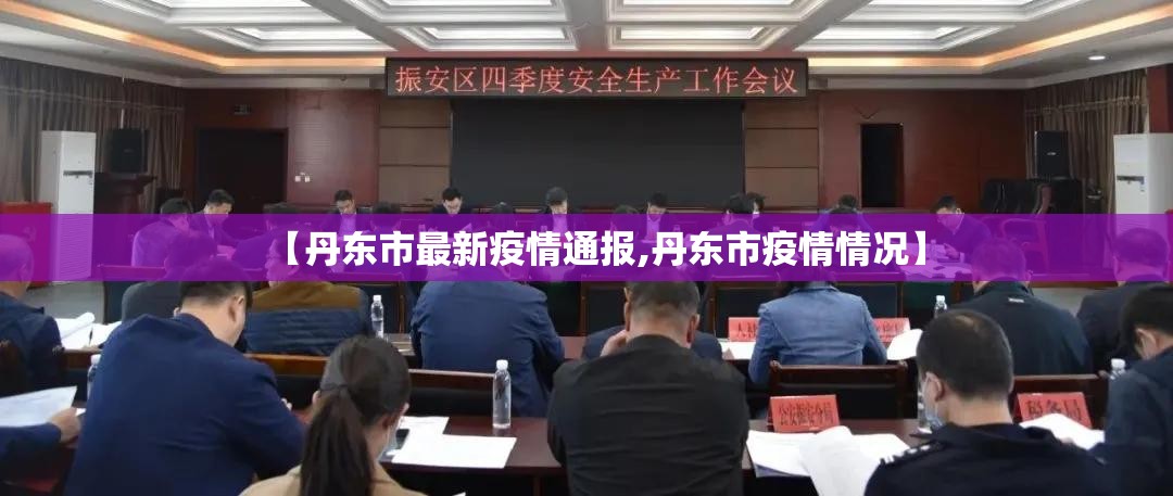 【丹东市最新疫情通报,丹东市疫情情况】 【丹东市最新疫情通报,丹东市疫情情况】