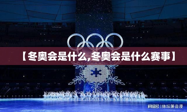 【冬奥会是什么,冬奥会是什么赛事】 【冬奥会是什么,冬奥会是什么赛事】
