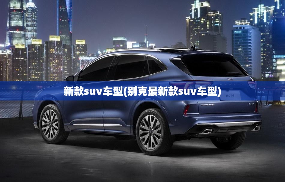 新款suv车型(别克最新款suv车型) 新款suv车型(别克最新款suv车型)