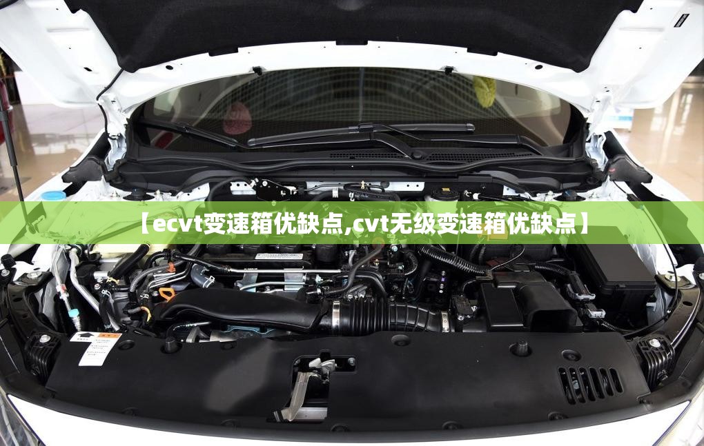 【ecvt变速箱优缺点,cvt无级变速箱优缺点】 【ecvt变速箱优缺点,cvt无级变速箱优缺点】