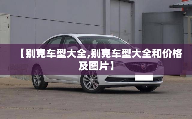 【别克车型大全,别克车型大全和价格及图片】
