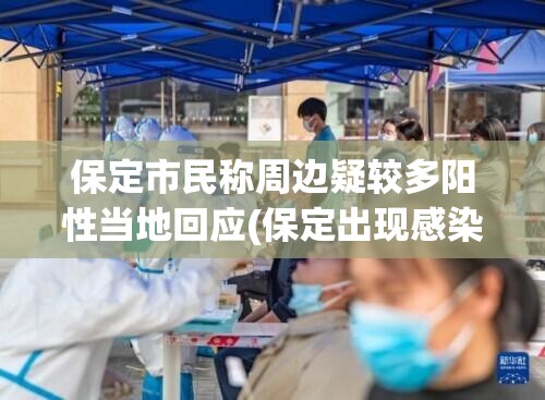 保定市民称周边疑较多阳性当地回应(保定出现感染者) 保定市民称周边疑较多阳性当地回应(保定出现感染者)
