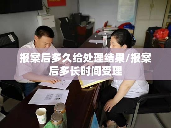 报案后多久给处理结果/报案后多长时间受理