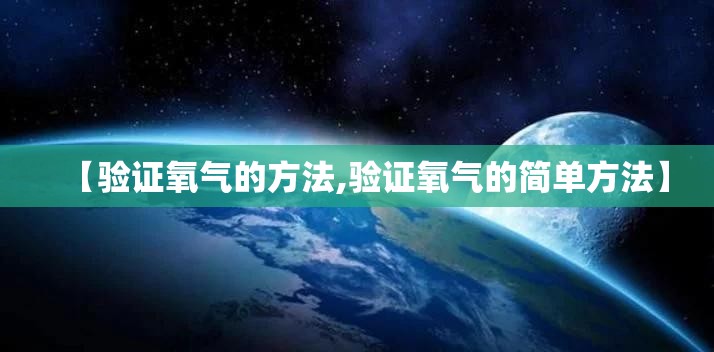 【验证氧气的方法,验证氧气的简单方法】 【验证氧气的方法,验证氧气的简单方法】