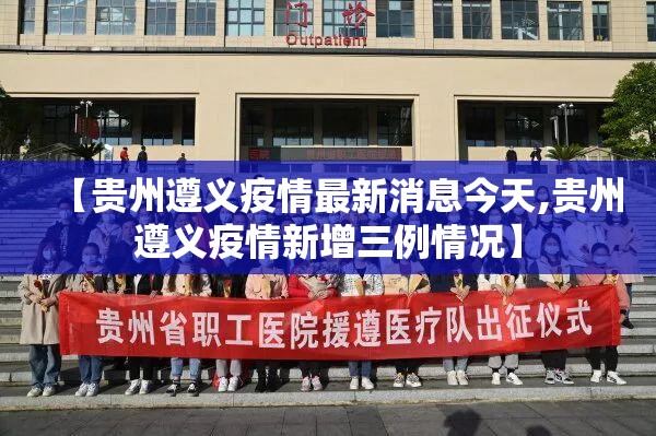 【贵州遵义疫情最新消息今天,贵州遵义疫情新增三例情况】