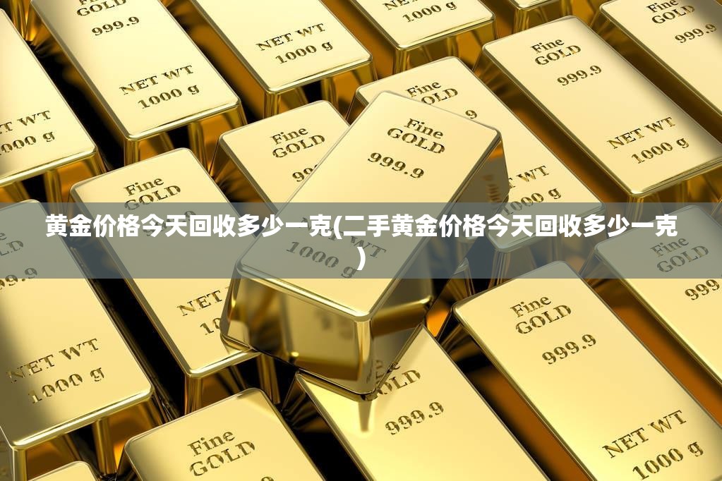 黄金价格今天回收多少一克(二手黄金价格今天回收多少一克)