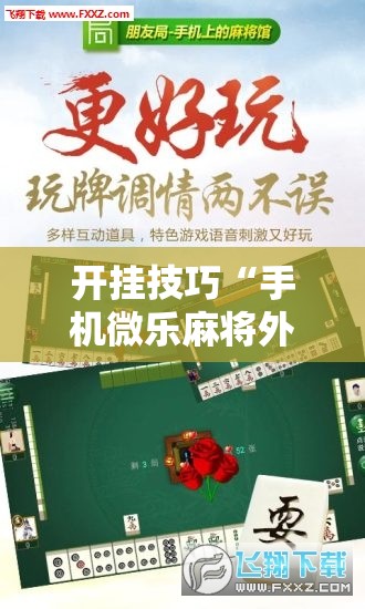 开挂技巧“手机微乐麻将外卦辅助软件下载	”详细外挂透视辅助软件教程