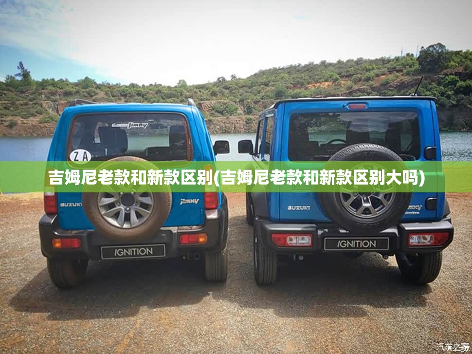 吉姆尼老款和新款区别(吉姆尼老款和新款区别大吗) 吉姆尼老款和新款区别(吉姆尼老款和新款区别大吗)