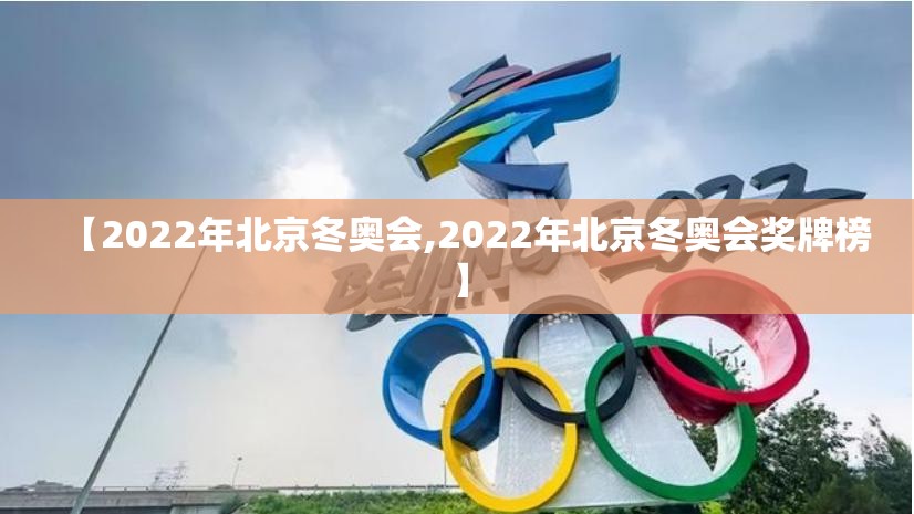 【2022年北京冬奥会,2022年北京冬奥会奖牌榜】 【2022年北京冬奥会,2022年北京冬奥会奖牌榜】
